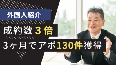 人材業界のテレアポ代行成功事例｜外国人紹介（特定技能/技人国）で成約数3倍、3ヶ月でアポ130件を獲得した方法