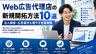 Web広告代理店の新規開拓方法10選｜法人顧客・広告案件を増やす営業戦略