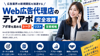 Web広告代理店のテレアポ完全攻略｜アポ率を高めるトーク・リスト・営業戦略