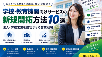 学校・教育機関向けサービスの新規開拓方法10選｜学校営業を成功させる営業戦略