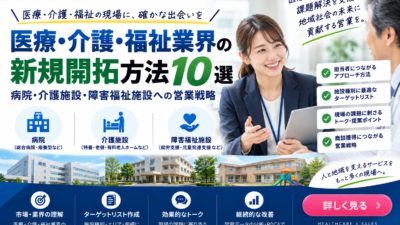 医療・介護・福祉業界の新規開拓方法10選｜病院・介護施設・障害福祉施設への営業戦略